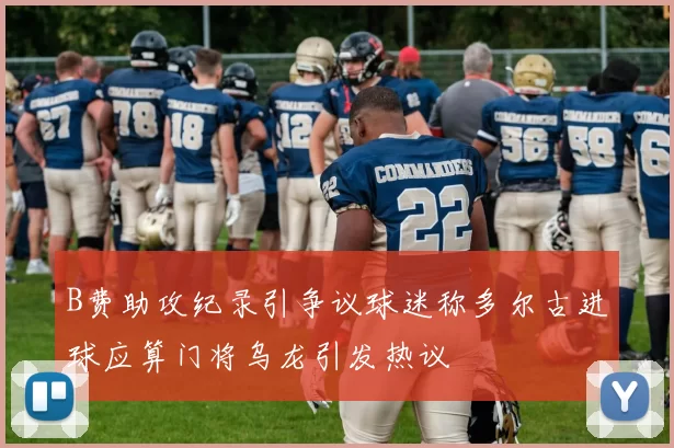 B费助攻纪录引争议球迷称多尔古进球应算门将乌龙引发热议