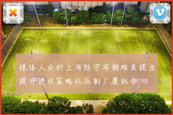 媒体人分析上海防守布朗难度提出提升进攻策略以压制广厦机会