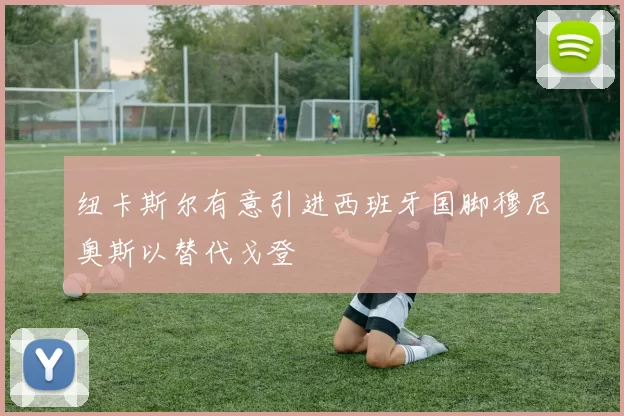 纽卡斯尔有意引进西班牙国脚穆尼奥斯以替代戈登