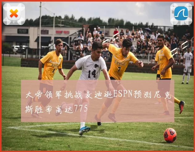 大帝领军挑战麦迪逊ESPN预测尼克斯胜率高达775