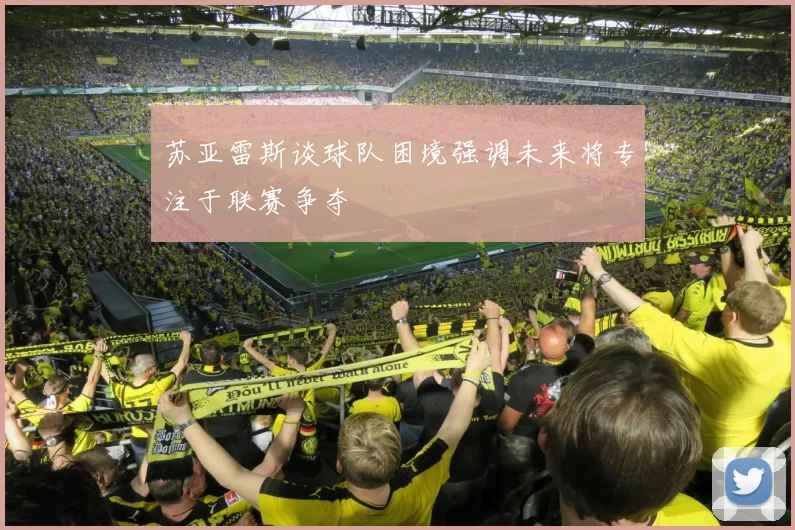 苏亚雷斯谈球队困境强调未来将专注于联赛争夺