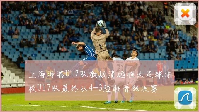 上海海港U17队激战清远恒大足球学校U17队最终以4-3险胜晋级决赛
