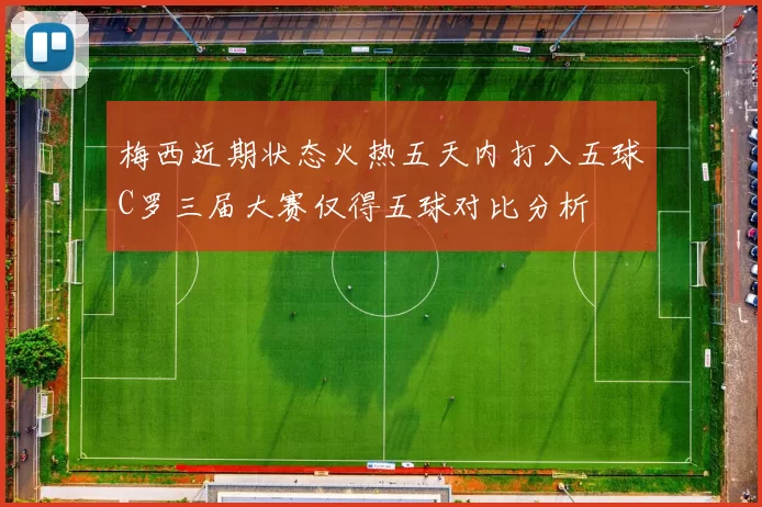 梅西近期状态火热五天内打入五球C罗三届大赛仅得五球对比分析