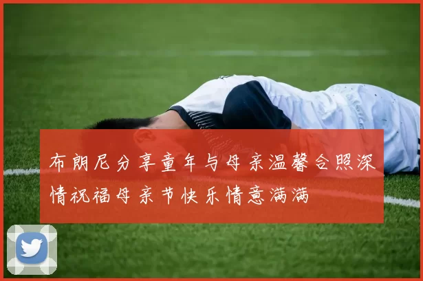 布朗尼分享童年与母亲温馨合照深情祝福母亲节快乐情意满满