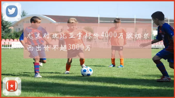 尤文对坎比亚索标价4000万欧切尔西出价不超3000万