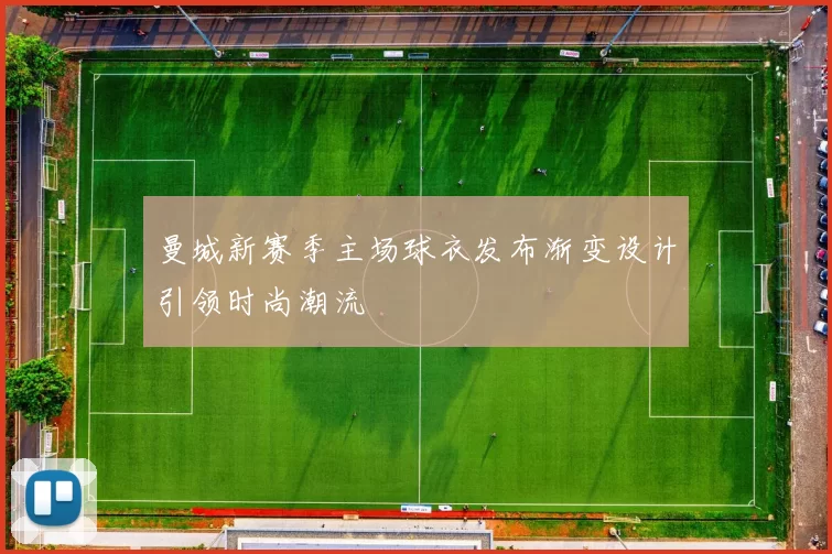 曼城新赛季主场球衣发布渐变设计引领时尚潮流